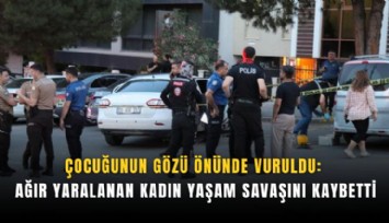 Çocuğunun gözü önünde vuruldu: Ağır yaralanan kadın yaşam savaşını kaybetti