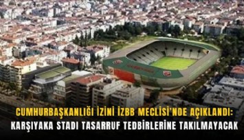 Cumhurbaşkanlığı izini İZBB Meclisi’nde açıklandı: Karşıyaka Stadı tasarruf tedbirlerine takılmayacak