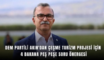 DEM Partili Akın'dan Çeşme Turizm Projesi için 4 bakana peş peşe soru önergesi
