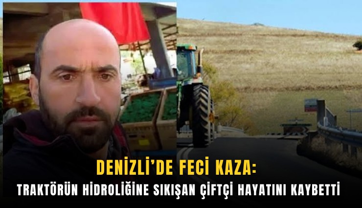 Denizli’de feci kaza: Traktörün hidroliğine sıkışan çiftçi hayatını kaybetti