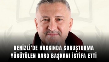 Denizli’de hakkında soruşturma yürütülen Baro Başkanı istifa etti