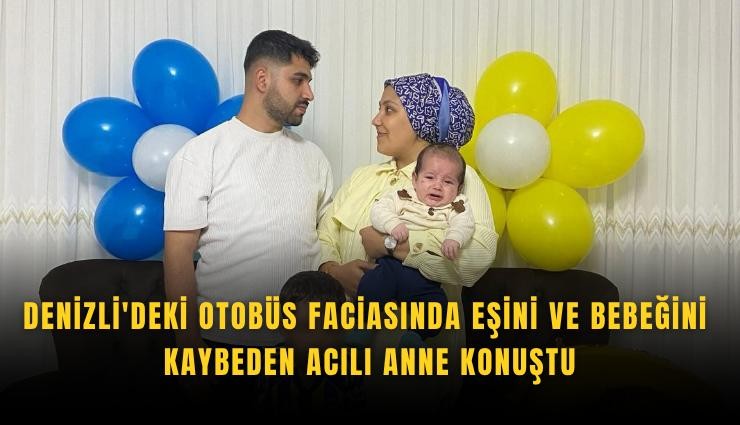 Denizli'deki otobüs faciasında eşini ve bebeğini kaybeden acılı anne konuştu
