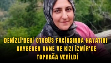 Denizli'deki otobüs faciasında hayatını kaybeden anne ve kızı İzmir'de toprağa verildi