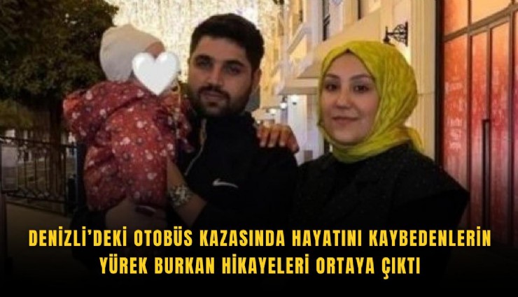 Denizli’deki otobüs kazasında hayatını kaybedenlerin yürek burkan hikayeleri ortaya çıktı