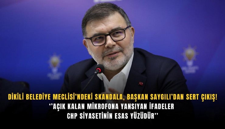 Dikili Belediye Meclisi’ndeki skandala, Başkan Saygılı’dan sert çıkış!  ‘’Açık kalan mikrofona yansıyan ifadeler CHP siyasetinin esas yüzüdür’’