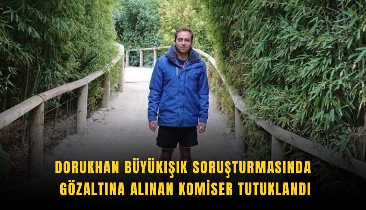 Dorukhan Büyükışık soruşturmasında gözaltına alınan komiser tutuklandı