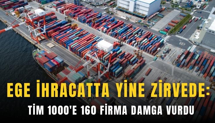 Ege ihracatta yine zirvede: TİM 1000'e 160 firma damga vurdu