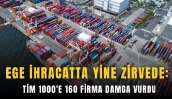 Ege ihracatta yine zirvede: TİM 1000'e 160 firma damga vurdu