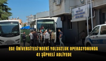 Ege Üniversitesi'ndeki yolsuzluk operasyonunda 41 şüpheli adliyede
