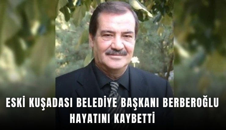 Eski Kuşadası Belediye Başkanı Berberoğlu hayatını kaybetti