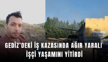 Gediz’deki iş kazasında ağır yaralı işçi yaşamını yitirdi