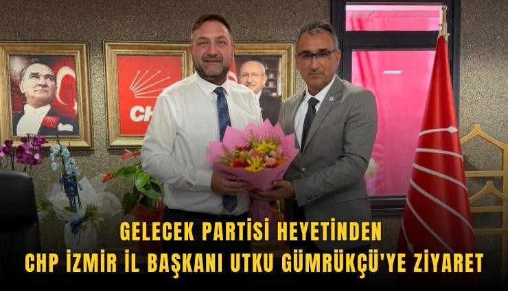 Gelecek Partisi heyetinden CHP İzmir İl Başkanı Utku Gümrükçü'ye ziyaret