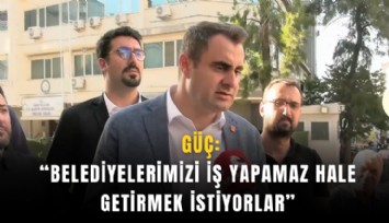 Güç: Belediyelerimizi iş yapamaz hale getirmek istiyorlar