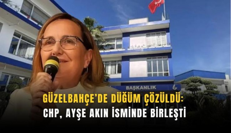 Güzelbahçe’de düğüm çözüldü: CHP, Ayşe Akın isminde birleşti