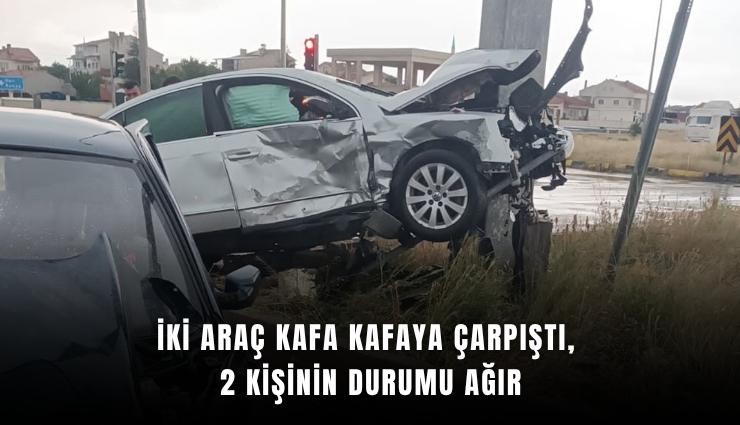 İki araç kafa kafaya çarpıştı, 2 kişinin durumu ağır