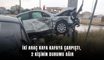 İki araç kafa kafaya çarpıştı, 2 kişinin durumu ağır