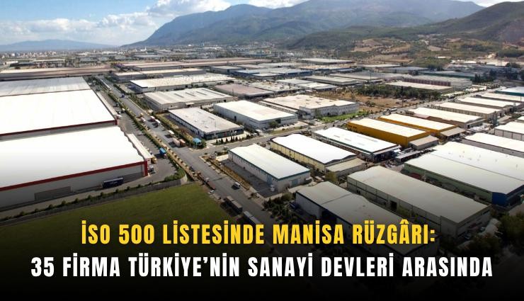 İSO 500 listesinde Manisa rüzgrı: 35 firma Türkiye’nin sanayi devleri arasında