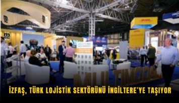 İZFAŞ, Türk lojistik sektörünü İngiltere’ye taşıyor