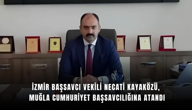 İzmir Başsavcı Vekili Necati Kayaközü, Muğla Cumhuriyet Başsavcılığına atandı