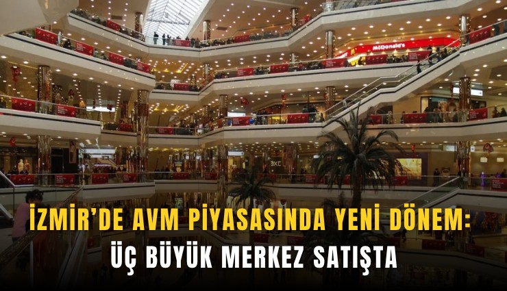 İzmir’de AVM piyasasında yeni dönem: Üç büyük merkez satışta