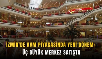 İzmir’de AVM piyasasında yeni dönem: Üç büyük merkez satışta