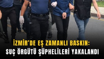 İzmir’de eş zamanlı baskın: Suç örgütü şüphelileri yakalandı