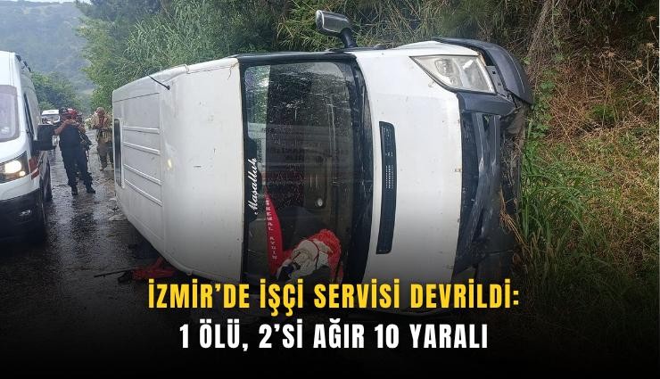 İzmir’de işçi servisi devrildi: 1 ölü, 2’si ağır 10 yaralı