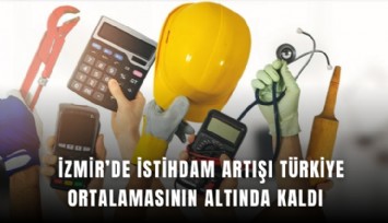 İzmir’de istihdam artışı Türkiye ortalamasının altında kaldı