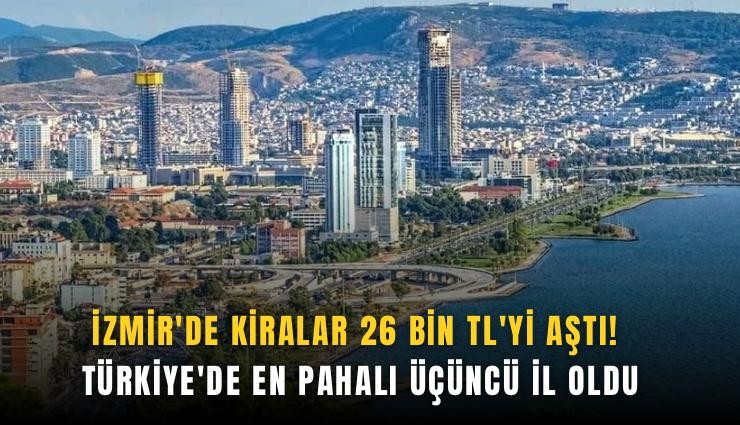 İzmir'de kiralar 26 bin TL'yi aştı! Türkiye'de en pahalı üçüncü il oldu