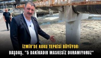 İzmir’de koku tepkisi büyüyor: Başdaş, '5 dakikadır maskesiz duramıyoruz'