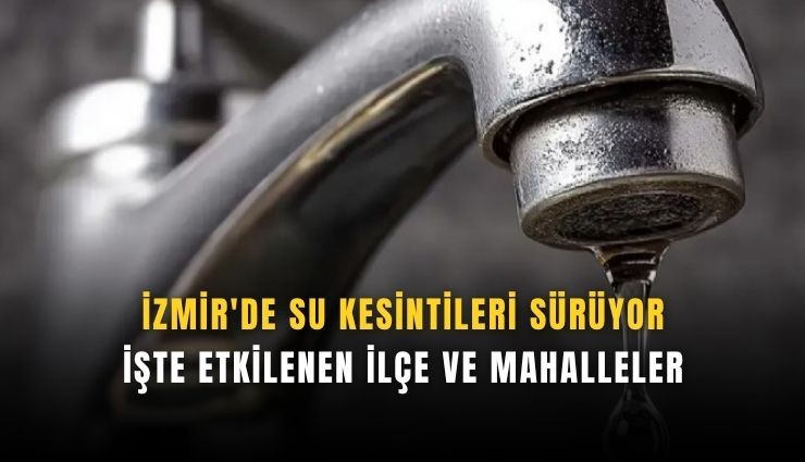 İzmir'de su kesintileri sürüyor: İşte etkilenen ilçe ve mahalleler