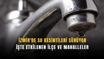 İzmir'de su kesintileri sürüyor: İşte etkilenen ilçe ve mahalleler