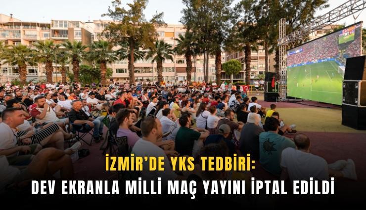 İzmir’de YKS tedbiri: Dev ekranla milli maç yayını iptal edildi