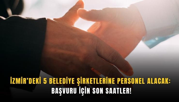 İzmir’deki 5 belediye şirketlerine personel alacak: Başvuru için son saatler!