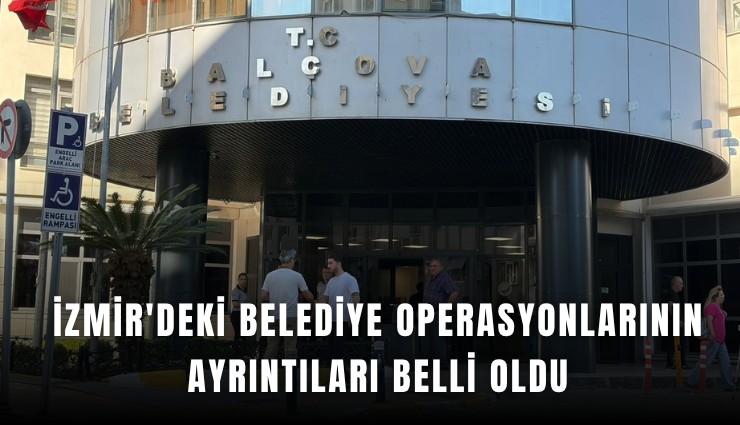 İzmir'deki belediye operasyonlarının ayrıntıları belli oldu