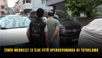 İzmir merkezli 12 ilde FETÖ operasyonunda 41 tutuklama