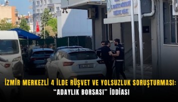 İzmir merkezli 4 ilde rüşvet ve yolsuzluk soruşturması: Adaylık borsası iddiası