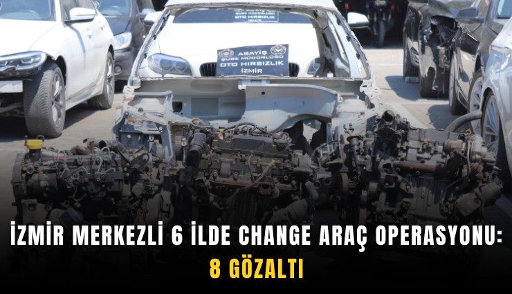 İzmir merkezli 6 ilde change araç operasyonu: 8 Gözaltı