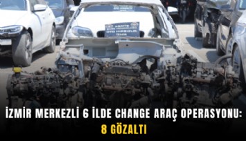 İzmir merkezli 6 ilde change araç operasyonu: 8 Gözaltı