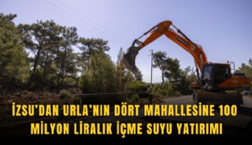 İZSU’dan Urla’nın dört mahallesine 100 milyon liralık içme suyu yatırımı
