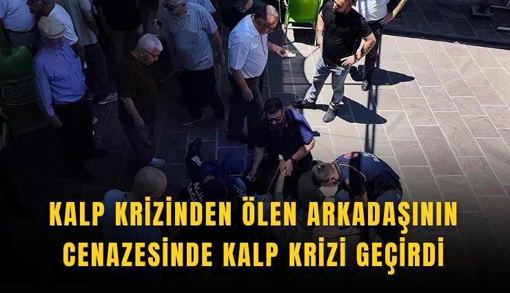 Kalp krizinden ölen arkadaşının cenazesinde kalp krizi geçirdi