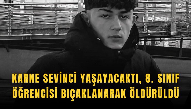 Karne sevinci yaşayacaktı, 8. sınıf öğrencisi bıçaklanarak öldürüldü