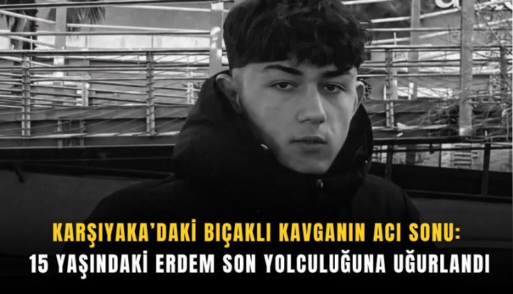 Karşıyaka’daki bıçaklı kavganın acı sonu: 15 yaşındaki Erdem son yolculuğuna uğurlandı