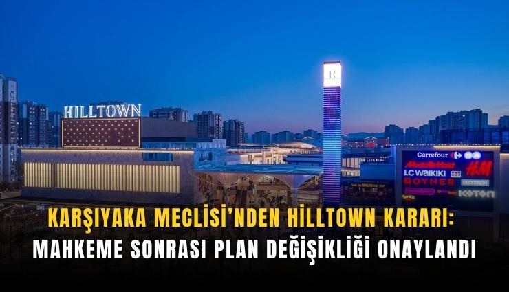 Karşıyaka Meclisi’nden Hilltown kararı: Mahkeme sonrası plan değişikliği onaylandı