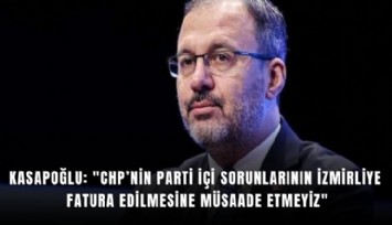 Kasapoğlu: 'CHP’nin parti içi sorunlarının İzmirliye fatura edilmesine müsaade etmeyiz'