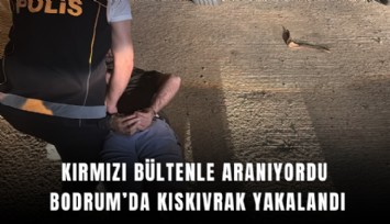 Kırmızı bültenle aranıyordu Bodrum’da kıskıvrak yakalandı