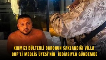 Kırmızı bültenli baronun saklandığı villa CHP'li Meclis Üyesi'nin  iddiasıyla gündemde