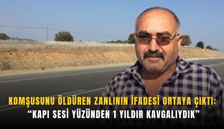 Komşusunu öldüren zanlının ifadesi ortaya çıktı: Kapı sesi yüzünden 1 yıldır kavgalıydık