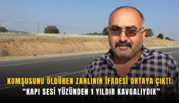 Komşusunu öldüren zanlının ifadesi ortaya çıktı: Kapı sesi yüzünden 1 yıldır kavgalıydık