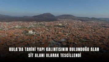 Kula’da tarihi yapı kalıntısının bulunduğu alan sit alanı olarak tescillendi